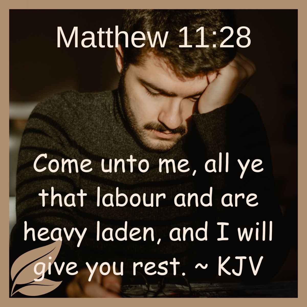 Come unto me, all ye that labour and are heavy laden, and I will give you rest. Matthew 11:28