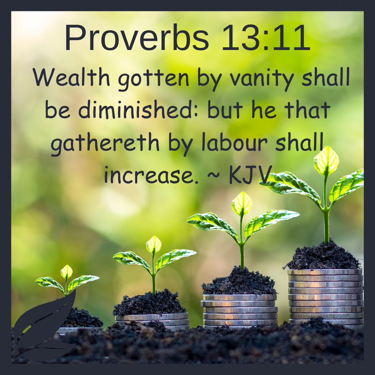 Wealth gotten by vanity shall be diminished: but he that gathereth by labour shall increase. Proverbs 13:11